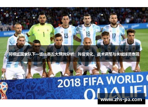 阿根廷国家队下一场比赛五大预测分析：阵容变化、战术调整与关键球员表现