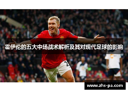 霍伊伦的五大中场战术解析及其对现代足球的影响