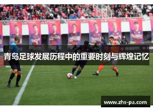 青岛足球发展历程中的重要时刻与辉煌记忆