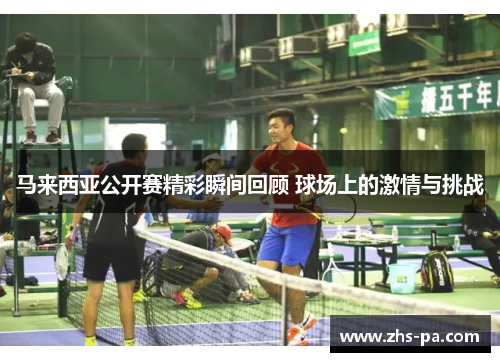 马来西亚公开赛精彩瞬间回顾 球场上的激情与挑战 马来西亚公开赛精彩瞬间回顾 球场上的激情与挑战