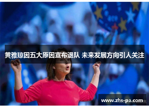黄雅琼因五大原因宣布退队 未来发展方向引人关注 黄雅琼因五大原因宣布退队 未来发展方向引人关注