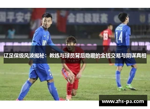 辽足保级风波揭秘:教练与球员背后隐藏的金钱交易与阴谋真相 辽足保级风波揭秘:教练与球员背后隐藏的金钱交易与阴谋真相
