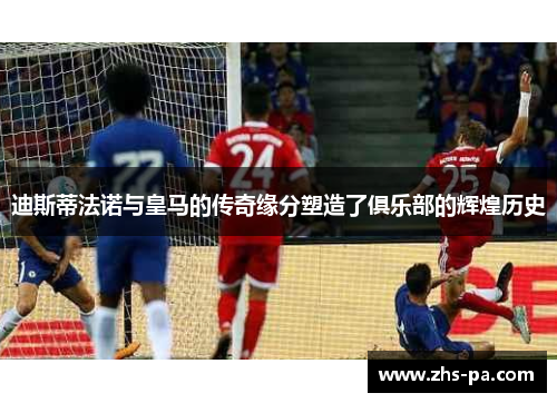 迪斯蒂法诺与皇马的传奇缘分塑造了俱乐部的辉煌历史 迪斯蒂法诺与皇马的传奇缘分塑造了俱乐部的辉煌历史