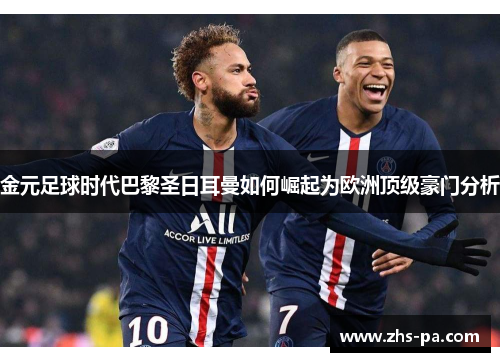 金元足球时代巴黎圣日耳曼如何崛起为欧洲顶级豪门分析