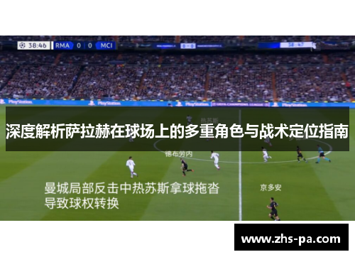 深度解析萨拉赫在球场上的多重角色与战术定位指南 深度解析萨拉赫在球场上的多重角色与战术定位指南