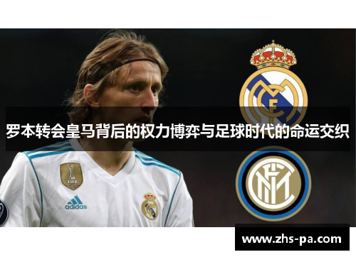 罗本转会皇马背后的权力博弈与足球时代的命运交织 罗本转会皇马背后的权力博弈与足球时代的命运交织