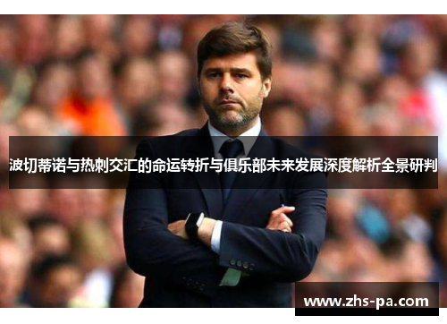 波切蒂诺与热刺交汇的命运转折与俱乐部未来发展深度解析全景研判