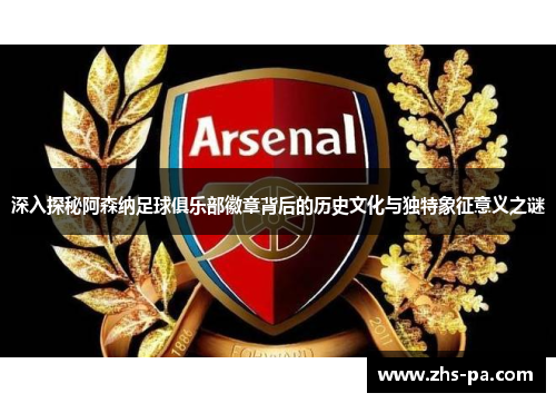 深入探秘阿森纳足球俱乐部徽章背后的历史文化与独特象征意义之谜 深入探秘阿森纳足球俱乐部徽章背后的历史文化与独特象征意义之谜