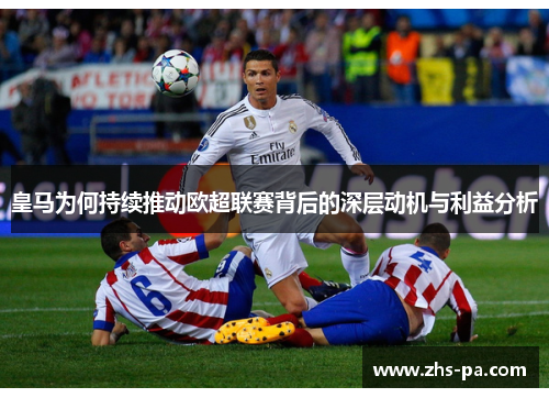 皇马为何持续推动欧超联赛背后的深层动机与利益分析