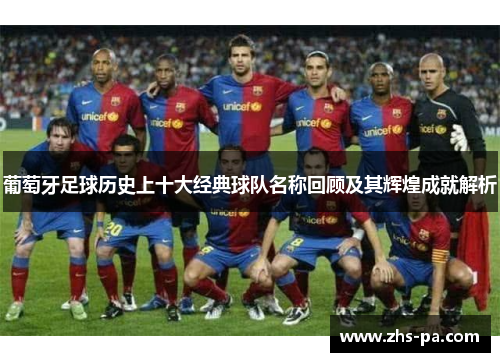 葡萄牙足球历史上十大经典球队名称回顾及其辉煌成就解析 葡萄牙足球历史上十大经典球队名称回顾及其辉煌成就解析