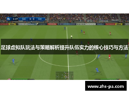 足球虚拟队玩法与策略解析提升队伍实力的核心技巧与方法