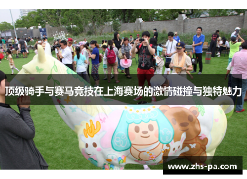 顶级骑手与赛马竞技在上海赛场的激情碰撞与独特魅力