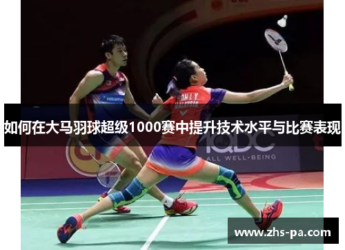 如何在大马羽球超级1000赛中提升技术水平与比赛表现