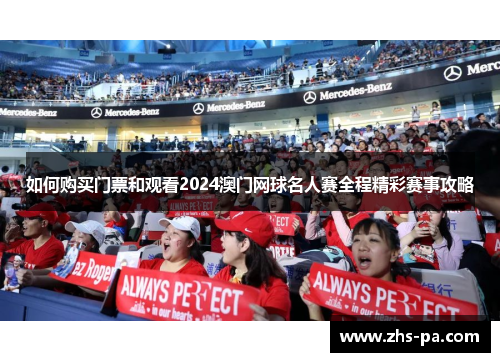 如何购买门票和观看2024澳门网球名人赛全程精彩赛事攻略 如何购买门票和观看2024澳门网球名人赛全程精彩赛事攻略