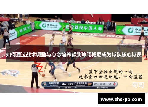 如何通过战术调整与心态培养帮助琼阿梅尼成为球队核心球员