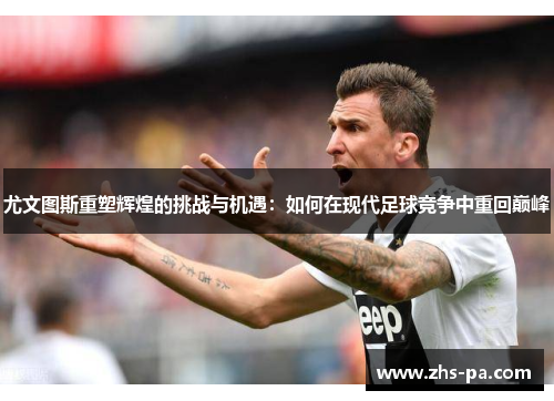 尤文图斯重塑辉煌的挑战与机遇：如何在现代足球竞争中重回巅峰