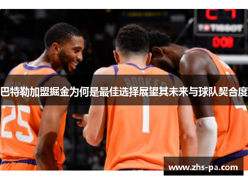 巴特勒加盟掘金为何是最佳选择展望其未来与球队契合度