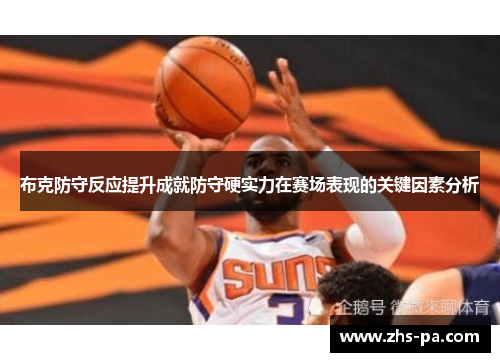 布克防守反应提升成就防守硬实力在赛场表现的关键因素分析