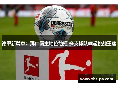 德甲新篇章：拜仁霸主地位动摇 多支球队崛起挑战王座