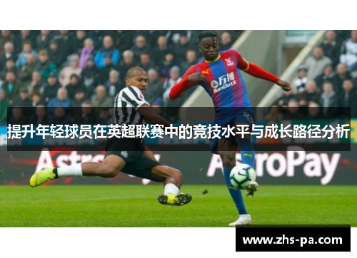 提升年轻球员在英超联赛中的竞技水平与成长路径分析 提升年轻球员在英超联赛中的竞技水平与成长路径分析