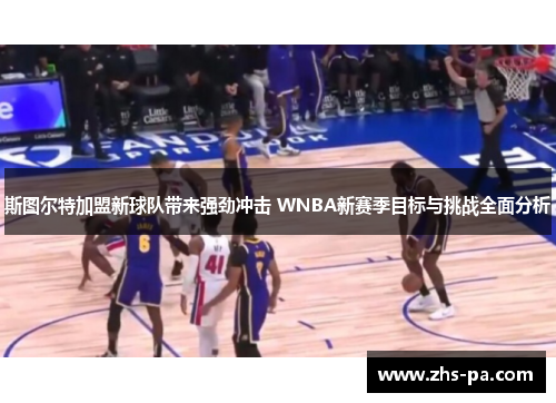 斯图尔特加盟新球队带来强劲冲击 WNBA新赛季目标与挑战全面分析