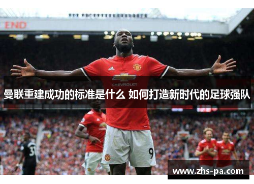 曼联重建成功的标准是什么 如何打造新时代的足球强队