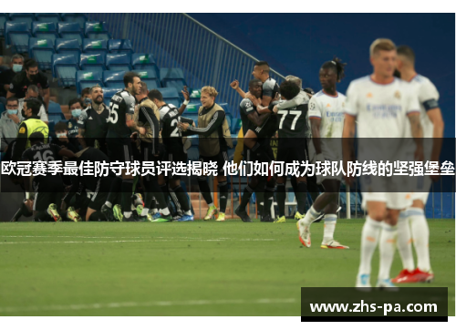欧冠赛季最佳防守球员评选揭晓 他们如何成为球队防线的坚强堡垒