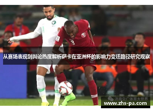 从赛场表现到舆论热度解析萨卡在亚洲杯的影响力变迁路径研究观察