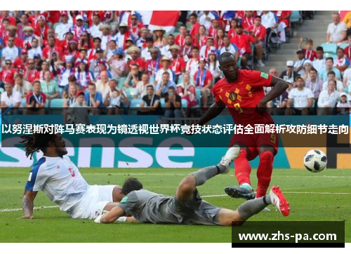 以努涅斯对阵马赛表现为镜透视世界杯竞技状态评估全面解析攻防细节走向