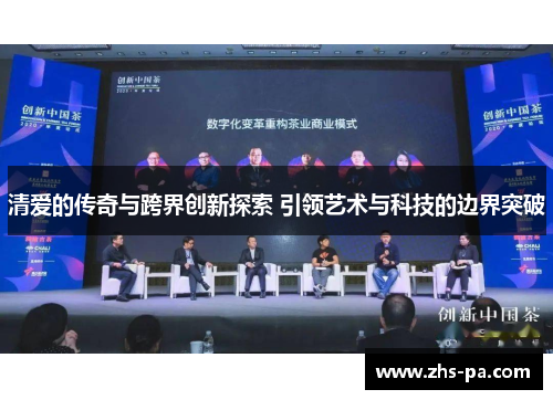 清爱的传奇与跨界创新探索 引领艺术与科技的边界突破