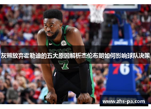 灰熊放弃霍勒迪的五大原因解析杰伦布朗如何影响球队决策 灰熊放弃霍勒迪的五大原因解析杰伦布朗如何影响球队决策