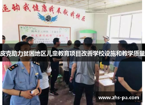 皮克助力贫困地区儿童教育项目改善学校设施和教学质量 皮克助力贫困地区儿童教育项目改善学校设施和教学质量