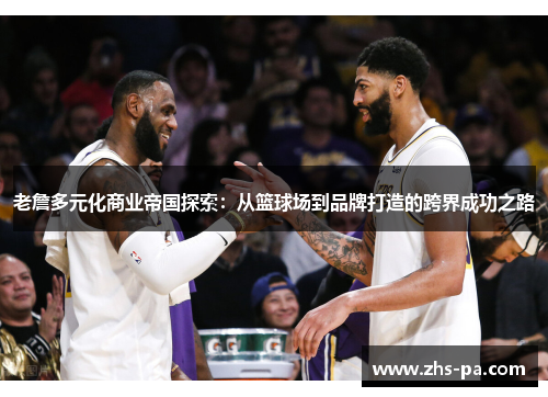 老詹多元化商业帝国探索：从篮球场到品牌打造的跨界成功之路