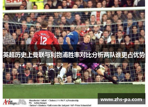 英超历史上曼联与利物浦胜率对比分析两队谁更占优势