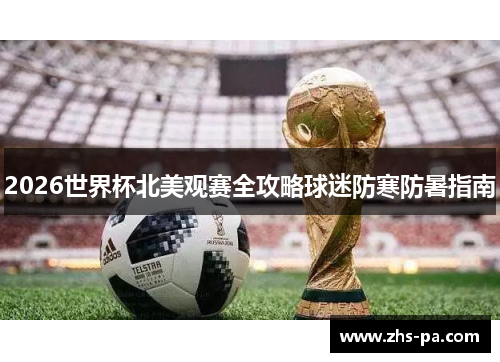 2026世界杯北美观赛全攻略球迷防寒防暑指南