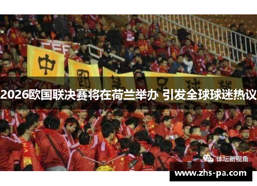 2026欧国联决赛将在荷兰举办 引发全球球迷热议