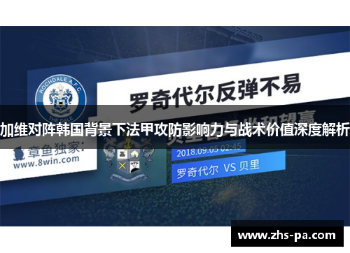 加维对阵韩国背景下法甲攻防影响力与战术价值深度解析