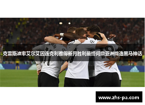 克雷斯波率艾尔艾因连克利雅得新月胜利最终问鼎亚洲缔造黑马神话 克雷斯波率艾尔艾因连克利雅得新月胜利最终问鼎亚洲缔造黑马神话