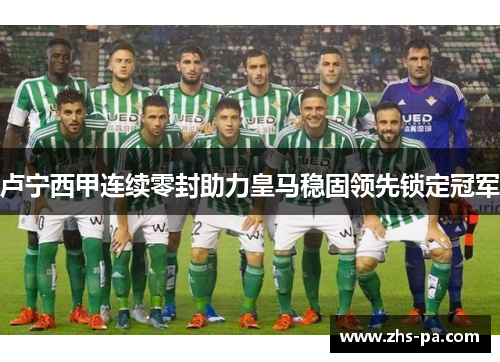 卢宁西甲连续零封助力皇马稳固领先锁定冠军
