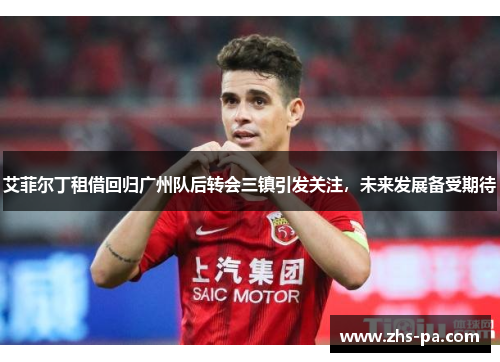 艾菲尔丁租借回归广州队后转会三镇引发关注，未来发展备受期待
