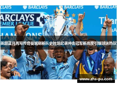 英超蓝月再写传奇曼城刷新队史胜场纪录冲击冠军新高度引爆球迷热议