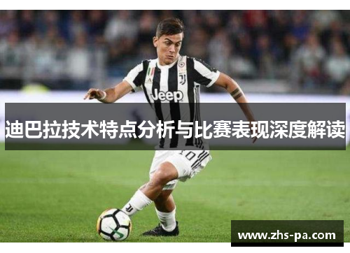 迪巴拉技术特点分析与比赛表现深度解读