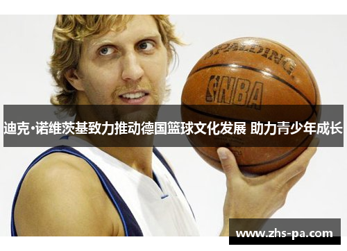 迪克·诺维茨基致力推动德国篮球文化发展 助力青少年成长