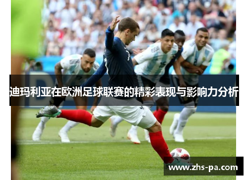 迪玛利亚在欧洲足球联赛的精彩表现与影响力分析