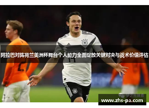 阿拉巴对阵荷兰美洲杯舞台个人能力全面绽放关键对决与战术价值评估
