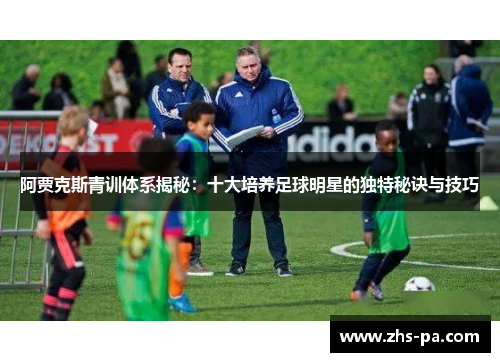 阿贾克斯青训体系揭秘：十大培养足球明星的独特秘诀与技巧