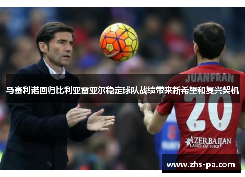 马塞利诺回归比利亚雷亚尔稳定球队战绩带来新希望和复兴契机
