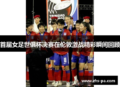 首届女足世俱杯决赛在伦敦激战精彩瞬间回顾