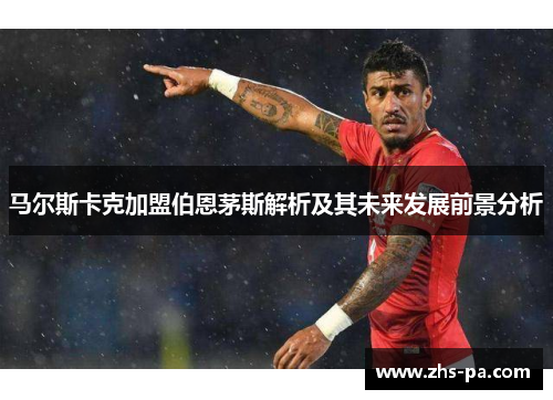 马尔斯卡克加盟伯恩茅斯解析及其未来发展前景分析