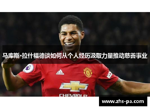 马库斯·拉什福德谈如何从个人经历汲取力量推动慈善事业
